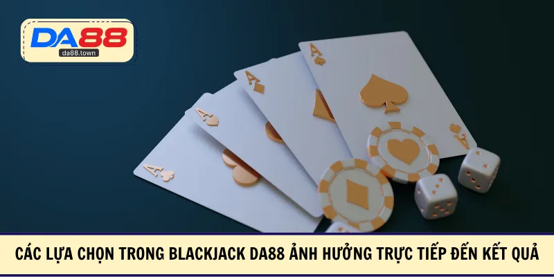 Các lựa chọn trong Blackjack DA88 ảnh hưởng trực tiếp đến kết quả
