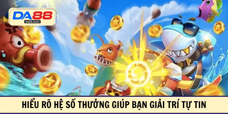 Hiểu rõ hệ số thưởng giúp bạn giải trí tự tin