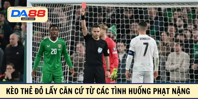 Kèo thẻ đỏ lấy căn cứ từ các tình huống phạt nặng 