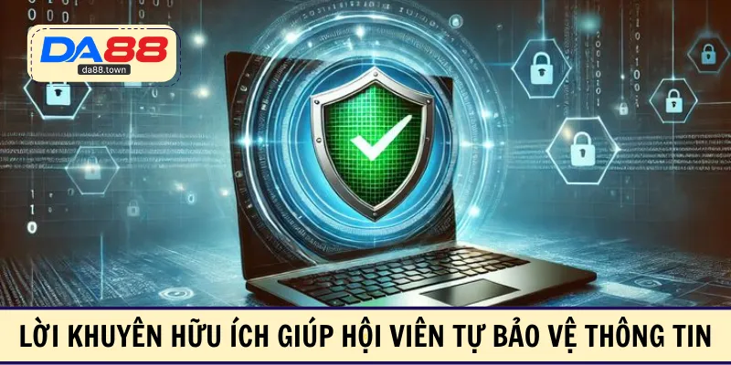 Lời khuyên hữu ích giúp hội viên tự bảo vệ thông tin