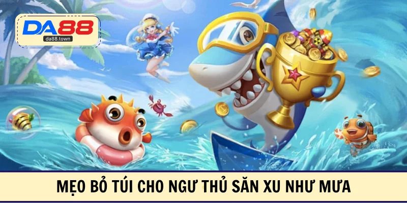 Mẹo bỏ túi cho ngư thủ săn xu như mưa