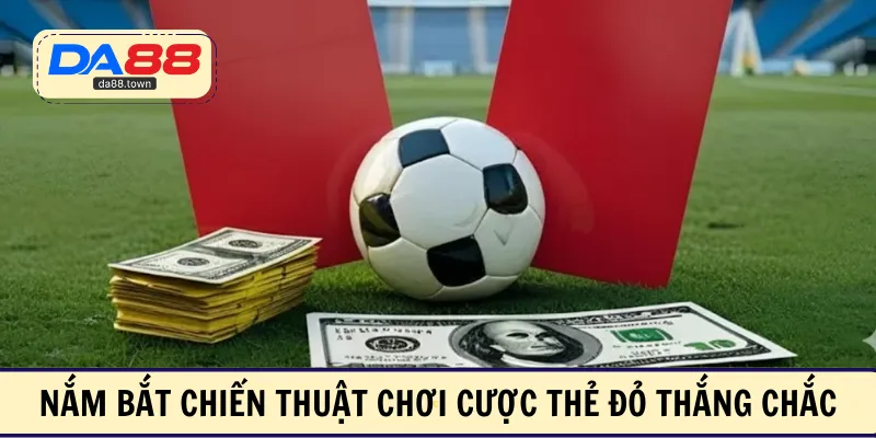 Nắm bắt chiến thuật chơi cược thẻ đỏ thắng chắc