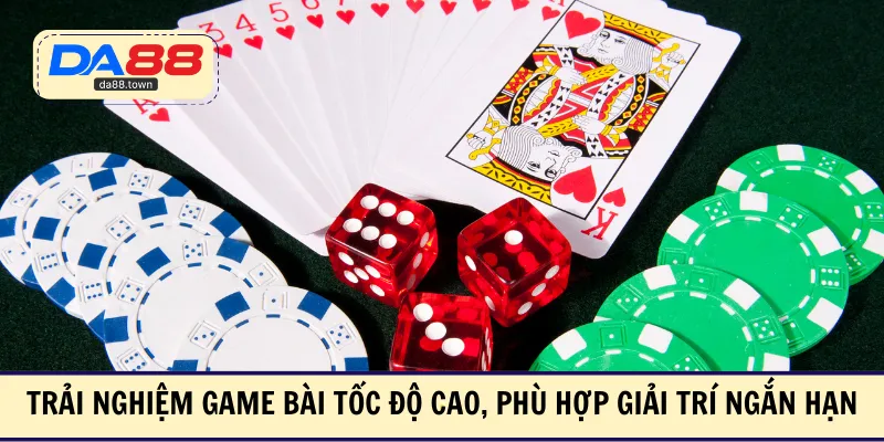 Trải nghiệm game bài tốc độ cao, phù hợp giải trí ngắn hạn