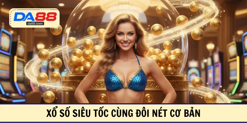 Xổ số siêu tốc cùng đôi nét cơ bản