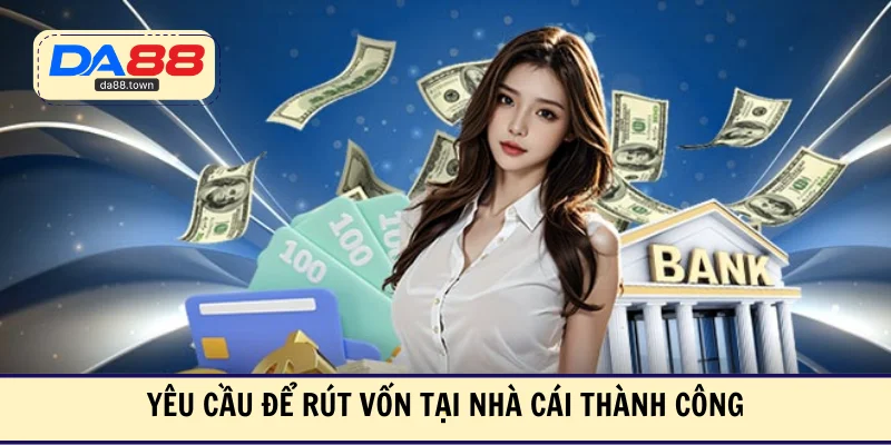 Yêu cầu để rút vốn tại nhà cái thành công